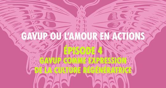 GAVup, ou l’amour en actions : Episode 4 - GAVup comme expression de la Culture Régénératrice